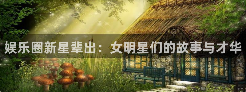 福建彩易通机电股份公司：娱乐圈新星辈出：女明星们的故事与才华