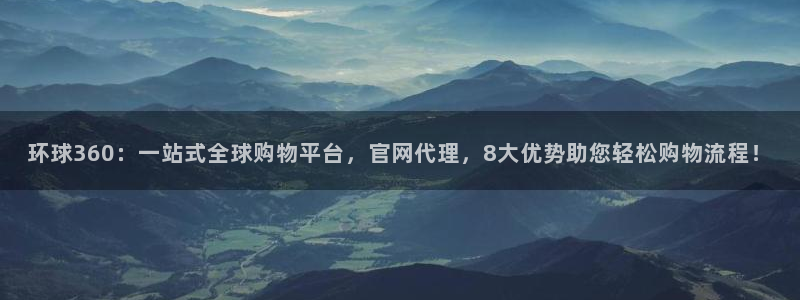 彩易通招商：环球360：一站式全球购物平台，官网代理，8大优势助您轻松购物流程！