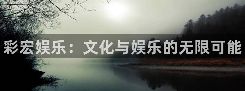 彩易通体育平台开号链接：彩宏娱乐：文化与娱乐的无限可能