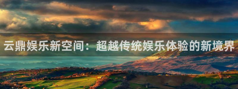 彩易通体育凯捷代理注册：云鼎娱乐新空间：超越传统娱乐体验的新境界