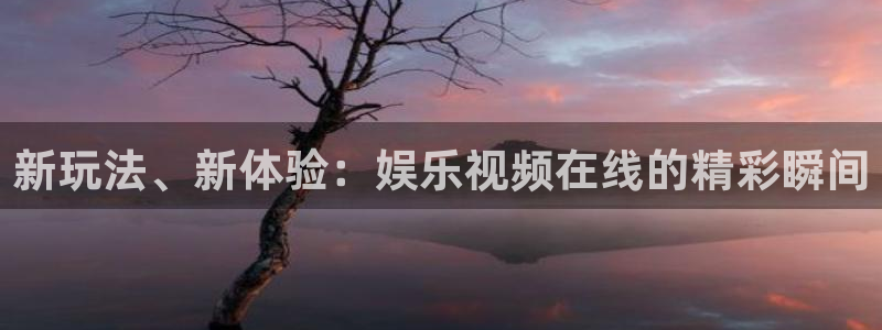彩易通2体育登录入口：新玩法、新体验：娱乐视频在线的精彩瞬间