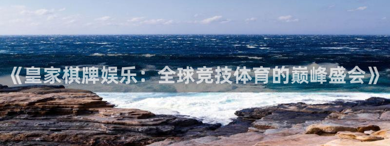 彩易通代理注册官网入口：《皇家棋牌娱乐：全球竞技体育的巅峰盛会》