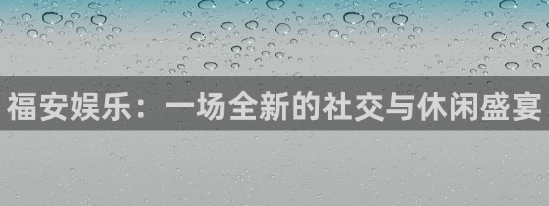 彩易通体育注册代理：福安娱乐：一场全新的社交与休闲盛宴