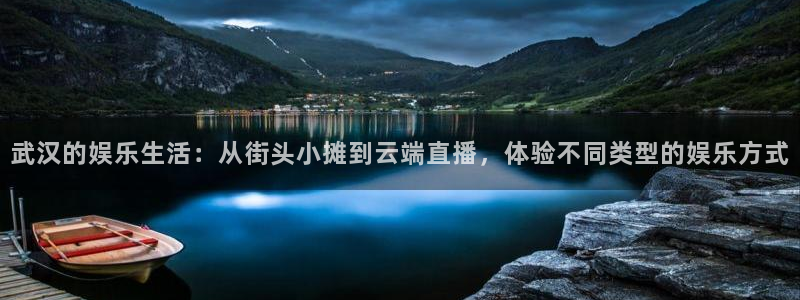 彩易通体育f开号：武汉的娱乐生活：从街头小摊到云端直播，体验不同类型的娱乐方式